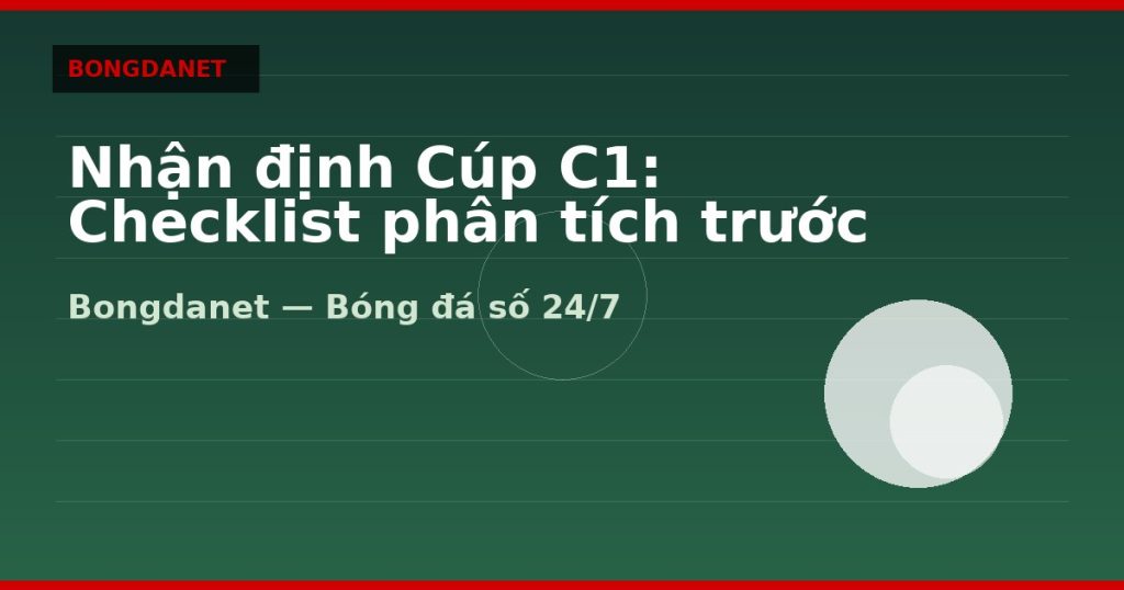 Nhận định Cúp C1: Checklist phân tích trước trận — nhận định cúp c1 | Bongdanet