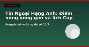 Tin Ngoại Hạng Anh: Điểm nóng vòng gần và lịch Cup