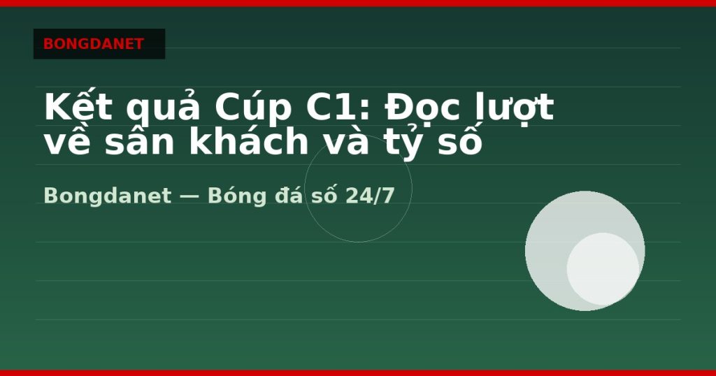 Kết quả Cúp C1: Đọc lượt về sân khách và tỷ số tổng — kết quả cúp c1 | Bongdanet