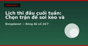 Lịch thi đấu cuối tuần: Chọn trận để soi kèo và livescore
