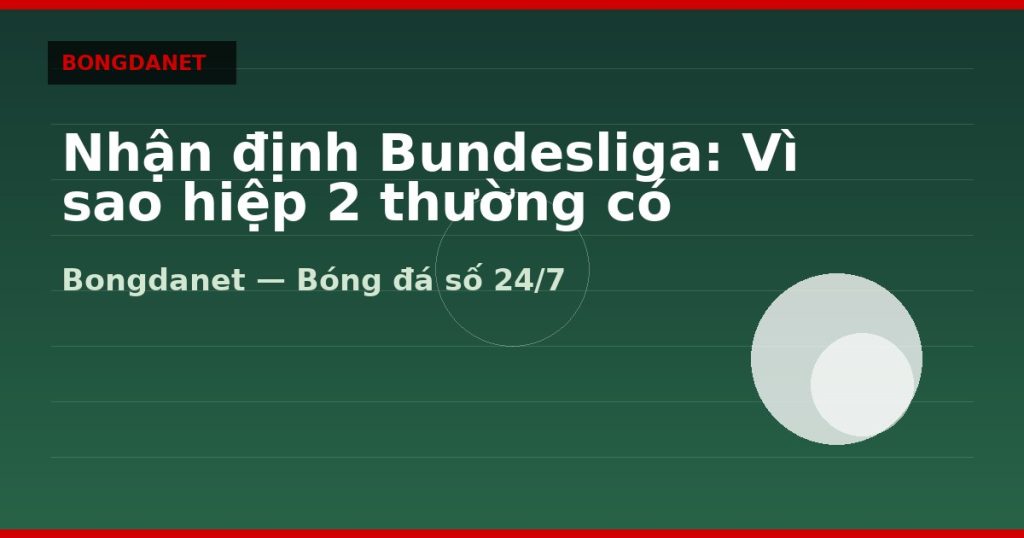 Nhận định Bundesliga: Vì sao hiệp 2 thường có nhiều bàn — nhận định bundesliga | Bongdanet