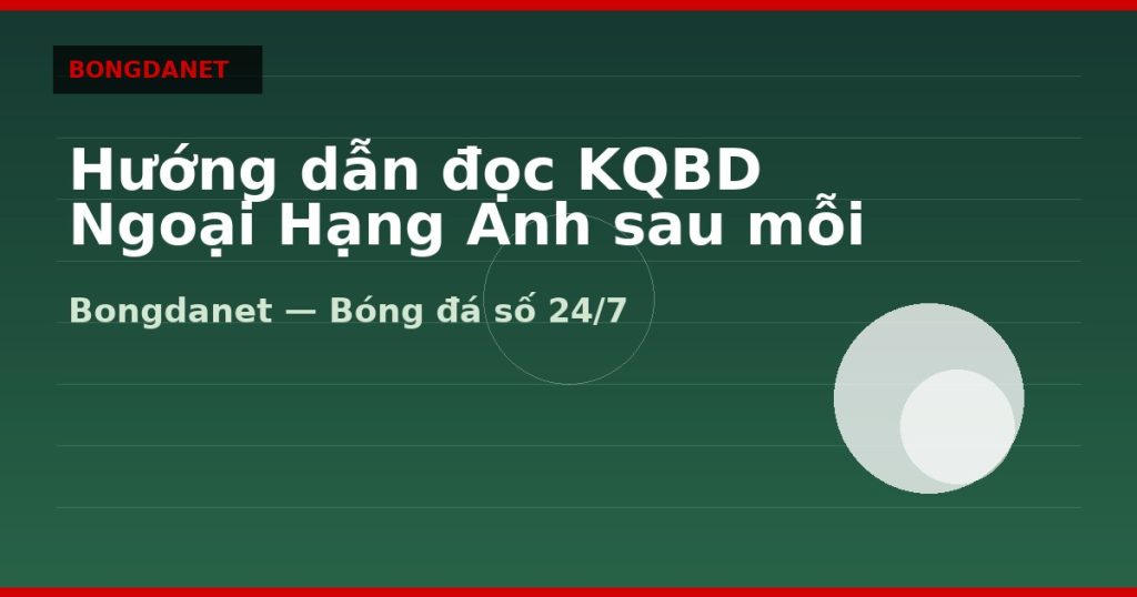 Hướng dẫn đọc KQBD Ngoại Hạng Anh sau mỗi vòng — kqbd ngoại hạng anh | Bongdanet